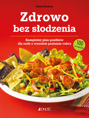 Zdrowo bez słodzenia. Kompletny plan posiłków dla osób z wysokim poziomem cukru. 100 przepisów