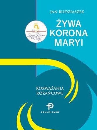 Żywa Korona Maryi. Rozważania różańcowe