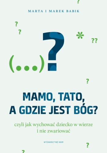 Mamo, tato, a gdzie jest Bóg? Czyli jak wychowywać dziecko w wierze i nie zwariować