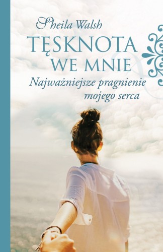 Tęsknota we mnie. Najważniejsze pragnienie mojego serca