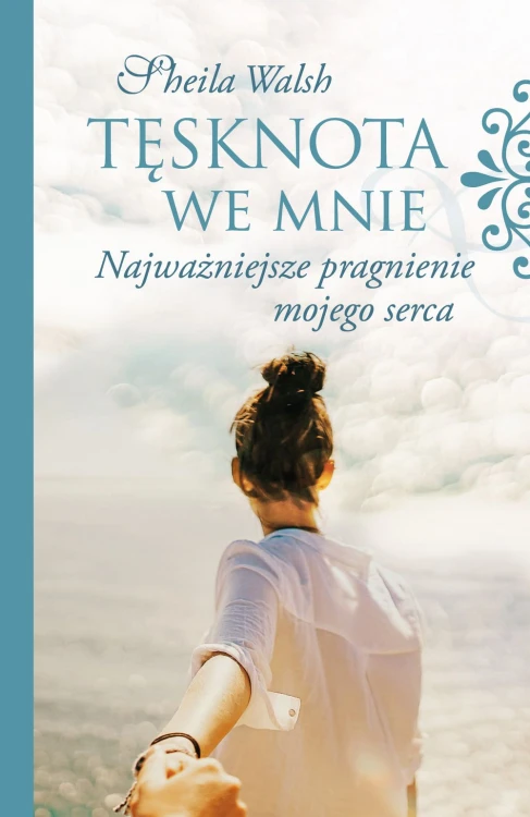 Tęsknota we mnie. Najważniejsze pragnienie mojego serca