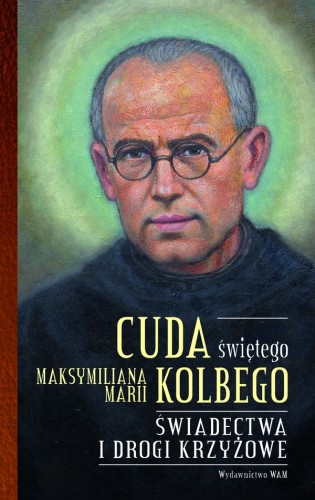 Cuda świętego Maksymiliana Marii Kolbego. Część 2. Świadectwa i drogi krzyżowe