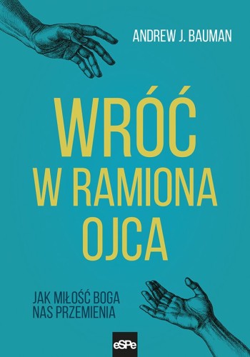 Wróc w ramiona Ojca. Jak miłość Boga nas przemienia
