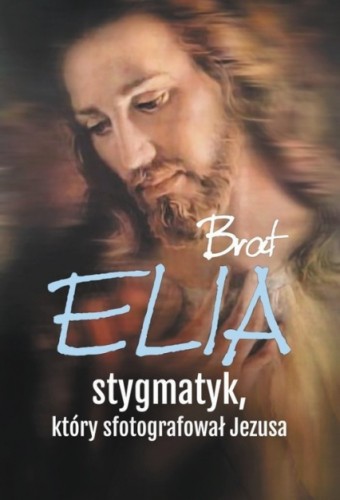 Brat Elia. Stygmatyk, który sfotografował Jezusa