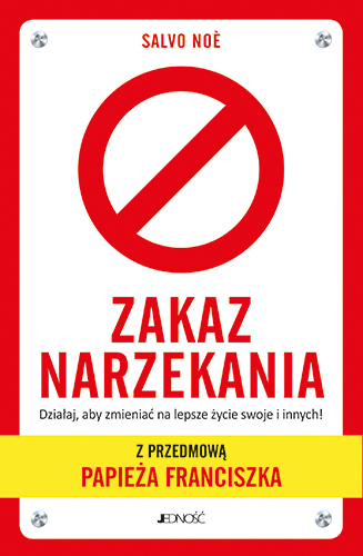 Zakaz narzekania. Działaj, aby zmieniać na lepsze życie swoje i innych. Z przedmową papieża Franciszka