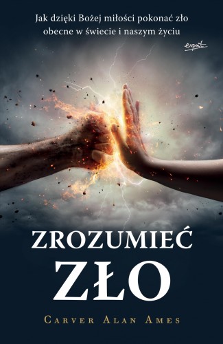 Zrozumieć zło.  Jak dzięki Bożej miłości pokonać zło obecne w świecie i naszym życiu