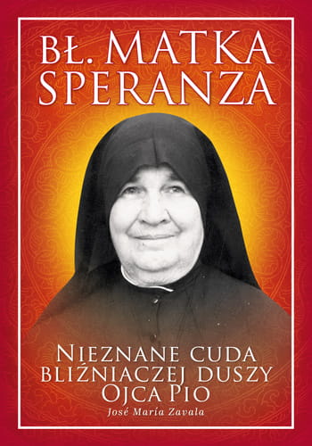 Bł. Matka Speranza. Nieznane cuda bliźniaczej duszy ojca Pio