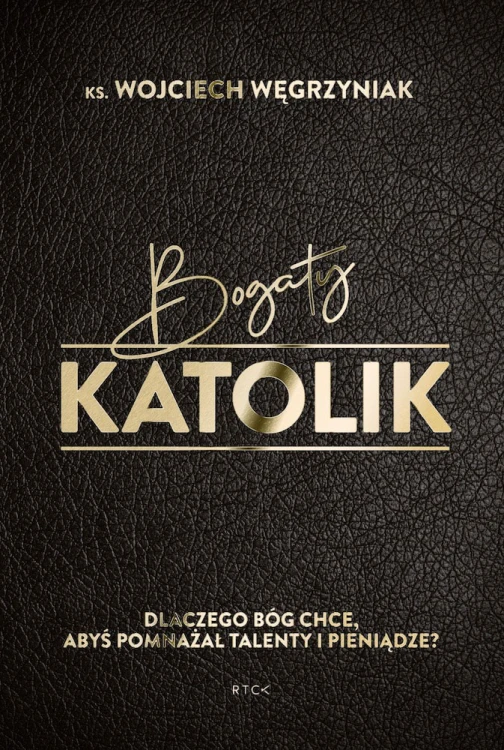 Bogaty katolik. Dlaczego Bóg chce, abyś pomnażał talenty i pieniądze? (książka)