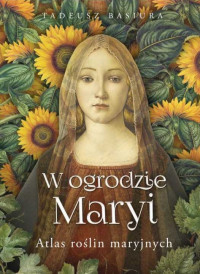 W ogrodzie Maryi. Atlas roślin maryjnych