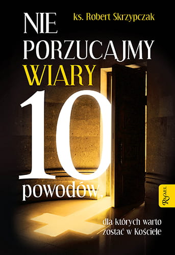 Nie porzucajmy wiary. 10 powodów, dla których warto zostać w Kościele (ost. egz.)