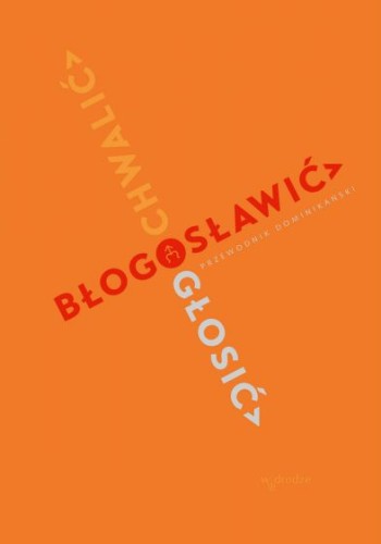 Chwalić, błogosławić, głosić. Przewodnik dominikański