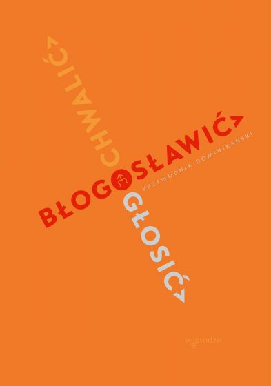 Chwalić, błogosławić, głosić. Przewodnik dominikański