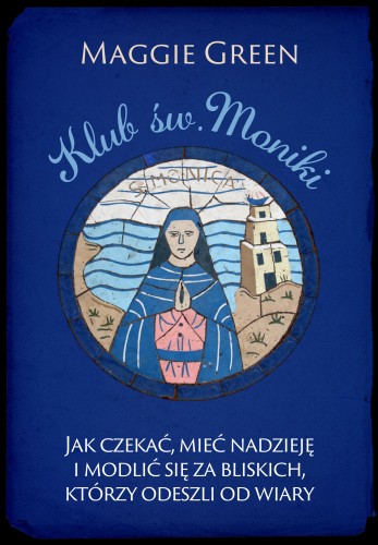 Klub św. Moniki. Jak czekać, mieć nadzieję i modlić się za bliskich, którzy odeszli od wiary
