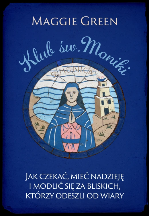 Klub św. Moniki. Jak czekać, mieć nadzieję i modlić się za bliskich, którzy odeszli od wiary