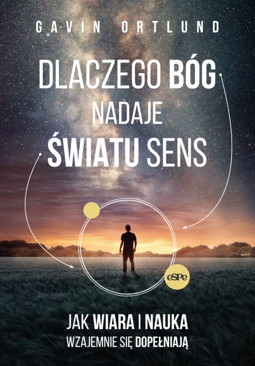 Dlaczego Bóg nadaje światu sens. Jak wiara i nauka wzajemnie się dopełniają