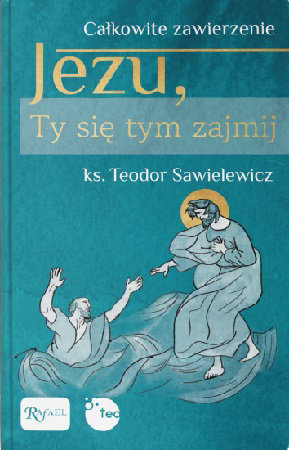 Całkowite zawierzenie. Jezu, Ty się tym zajmij