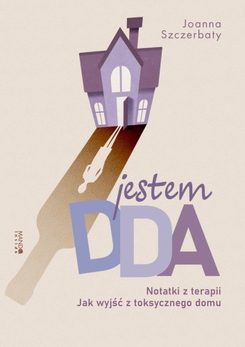 Jestem DDA. Notatki z terapii. Jak wyjść z toksycznego domu