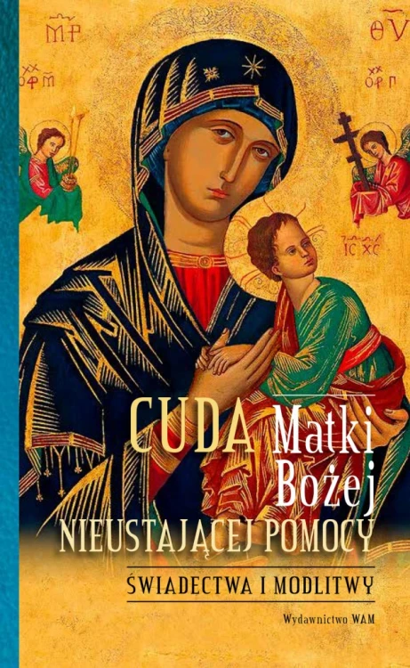 Cuda Matki Bożej Nieustającej Pomocy. Świadectwa i modlitwy