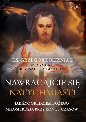 Nawracajcie się natychmiast! Jak żyć orędziem Bożego Miłosierdzia przy końcu czasów