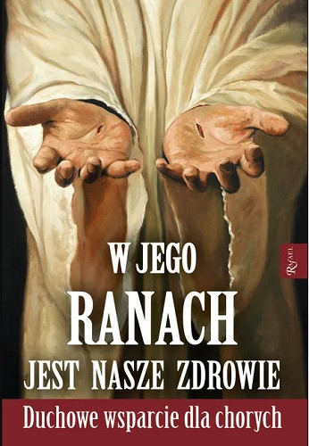 W Jego ranach jest nasze zdrowie. Duchowe wsparcie dla chorych
