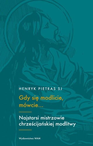 Gdy się modlicie, mówcie… Najstarsi mistrzowie chrześcijańskiej modlitwy: Tertulian, Cyprian, Orygenes