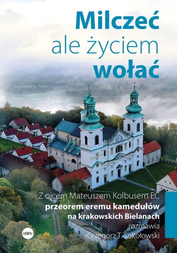 Milczeć, ale życiem wołać. Z ojcem Mateuszem Kolbusem EC, przeorem eremu kamedułów na krakowskich Bielanach, rozmawia Grzegorz T. Sokołowski