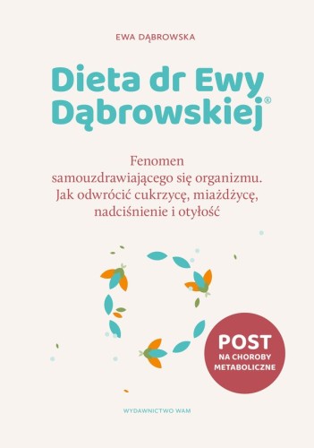 Dieta dr Ewy Dąbrowskiej® Fenomen samouzdrawiającego się organizmu. Jak odwrócić cukrzycę, miażdżycę, nadciśnienie i otyłość