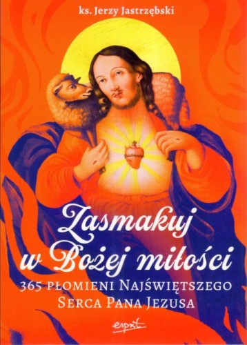 Zasmakuj w Bożej miłości. 365 płomieni Najświętszego Serca Pana Jezusa