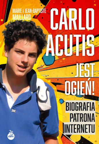 Carlo Acutis. Jest ogień! Biografia patrona internetu
