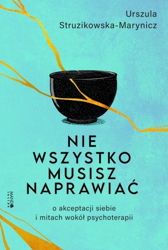 Nie wszystko musisz naprawiać. O akceptacji siebie i mitach wokół psychoterapii