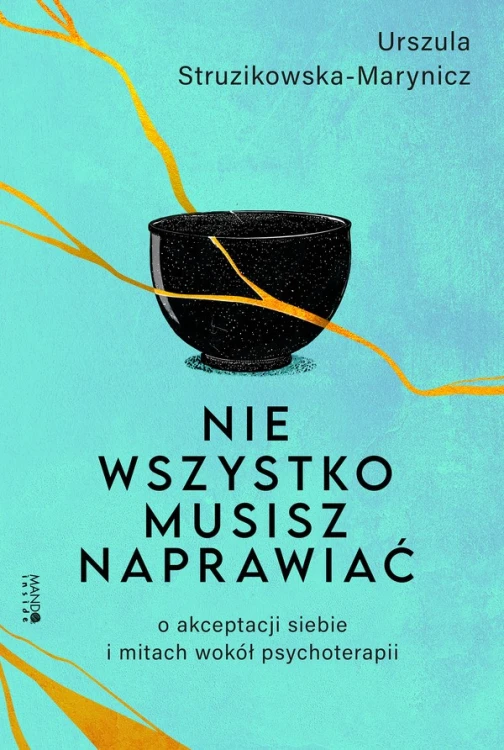 Nie wszystko musisz naprawiać. O akceptacji siebie i mitach wokół psychoterapii
