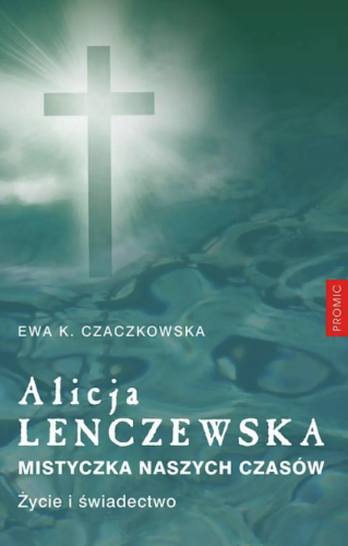 Alicja Lenczewska. Mistyczka naszych czasów. Życie i świadectwo