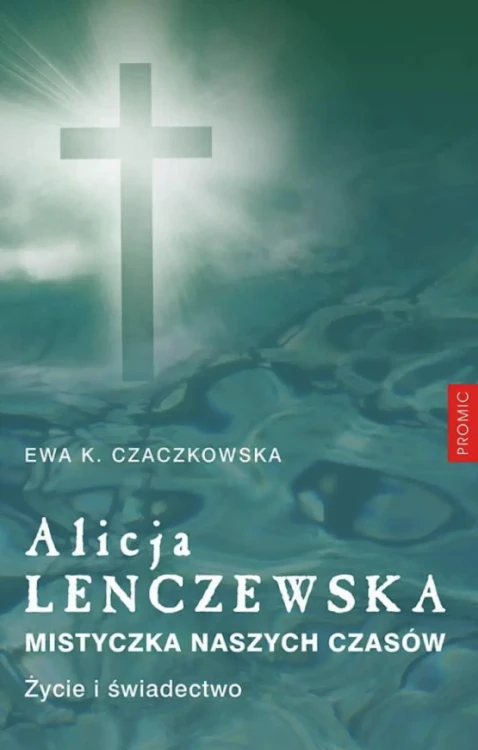 Alicja Lenczewska. Mistyczka naszych czasów. Życie i świadectwo