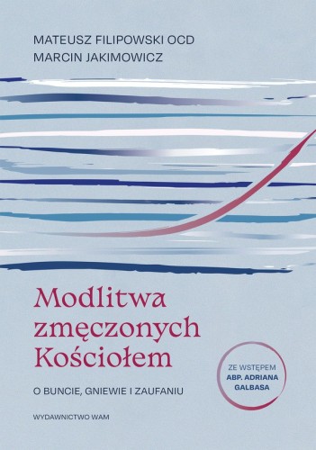 Modlitwa zmęczonych Kościołem. O buncie, gniewie i zaufaniu