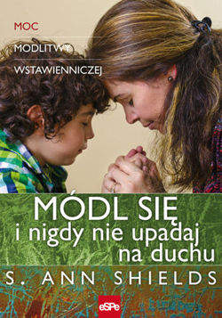 Módl się i nigdy nie upadaj na duchu. Moc modlitwy wstawienniczej