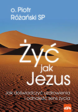 Żyć jak Jezus. Jak doświadczyć uzdrowienia i odnaleźć sens życia