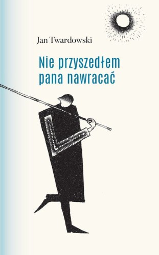 Nie przyszedłem pana nawracać. Wiersze 1945-2006, nowe wydanie