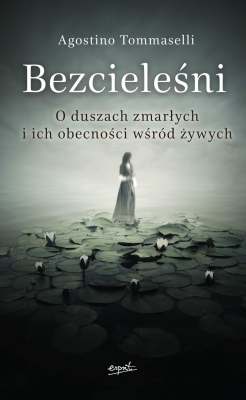 Bezcieleśni. O duszach zmarłych i ich obecności wśród żywych